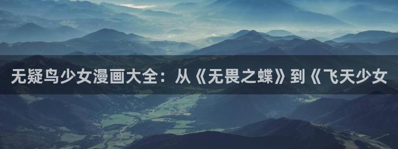 漫画免费版在线阅读韩漫：无疑鸟少女漫画大全：从《无畏之蝶》到《飞天少女