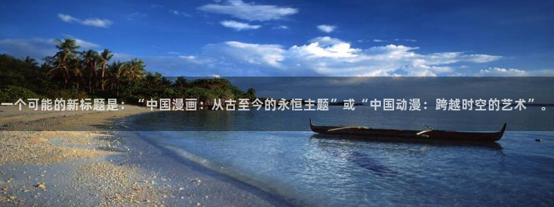 无耻之徒韩漫在线观看：一个可能的新标题是：“中国漫画：从古至今的永恒主题”或“中国动漫：跨越时空的艺术”。