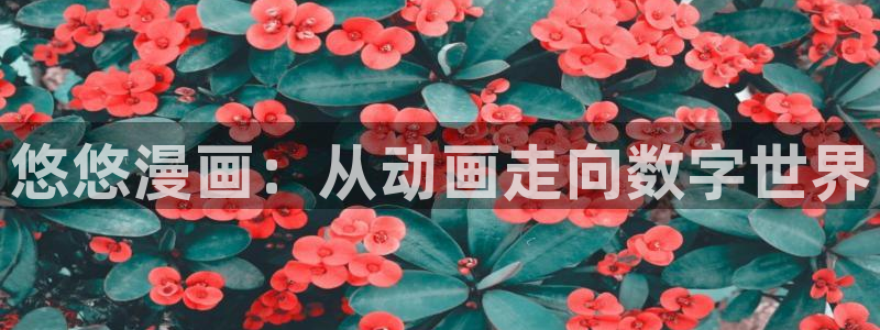 韩漫画在线免费观看：悠悠漫画：从动画走向数字世界