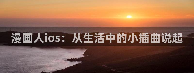 韩漫免费观看完整版全集：漫画人ios：从生活中的小插曲说起