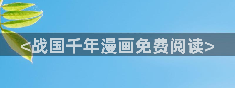 韩漫未删减漫画app：<战国千年漫画免费阅读>