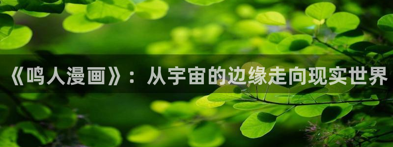韩漫亲亲漫画：《鸣人漫画》：从宇宙的边缘走向现实世界