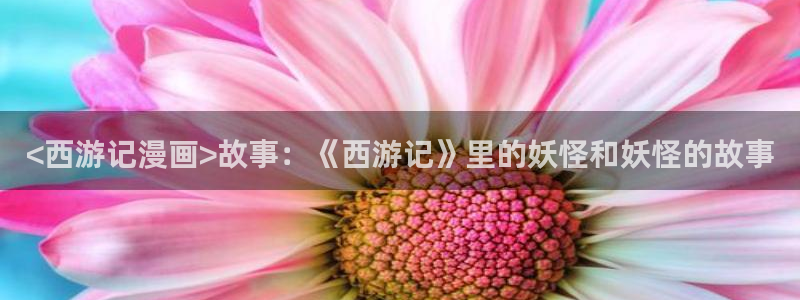 韩漫 免费在线：<西游记漫画>故事：《西游记》里的妖怪和妖怪的故事