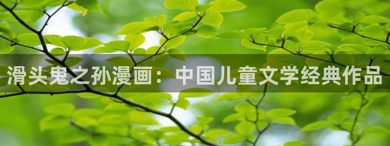 韩漫画免费阅读看下拉式：滑头鬼之孙漫画：中国儿童文学经典作品