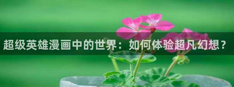 在线观看免费漫画韩漫：超级英雄漫画中的世界：如何体验超凡幻想？