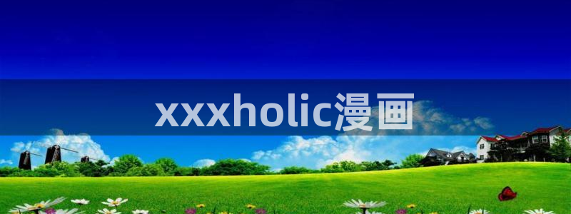 免费韩漫完整版哪里可以看：xxxholic漫画