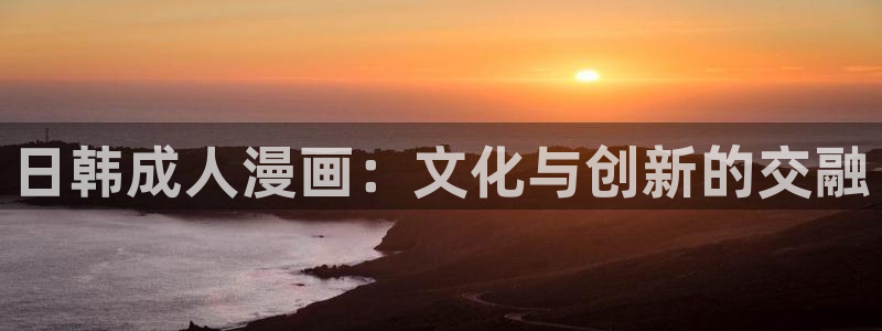 掠夺行动韩漫在线观看：日韩成人漫画：文化与创新的交融
