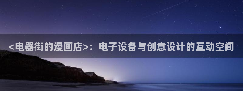好看韩漫漫画免费漫：<电器街的漫画店>：电子设备与创意设计的互动空间