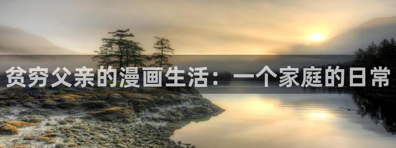 免费看的韩漫网站：贫穷父亲的漫画生活：一个家庭的日常
